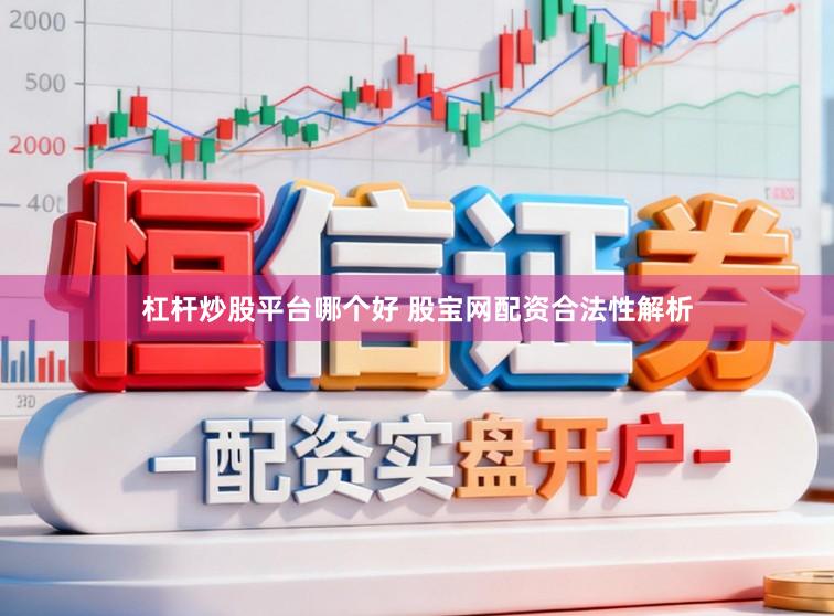 杠杆炒股平台哪个好 股宝网配资合法性解析