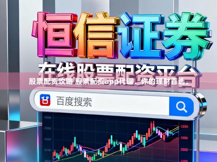 股票配资攻略 股票配资app代理，你的理财首选。
