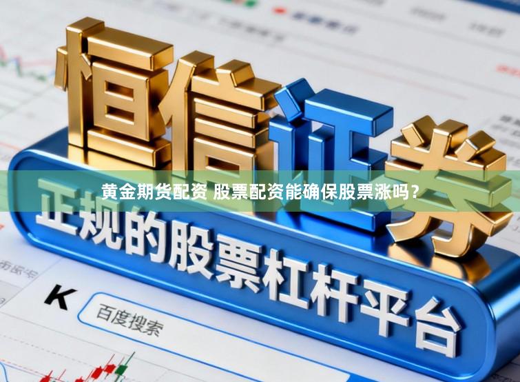 黄金期货配资 股票配资能确保股票涨吗?