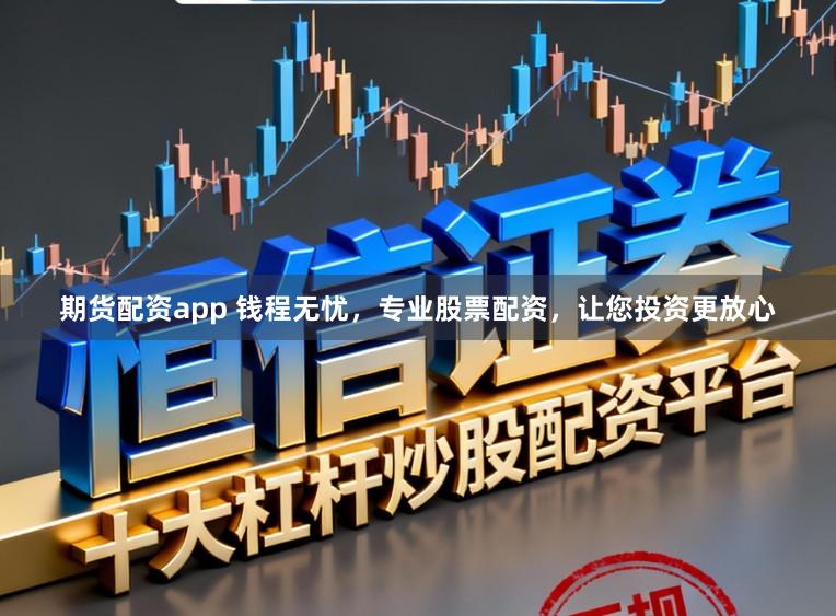 期货配资app 钱程无忧,专业股票配资,让您投资更放心