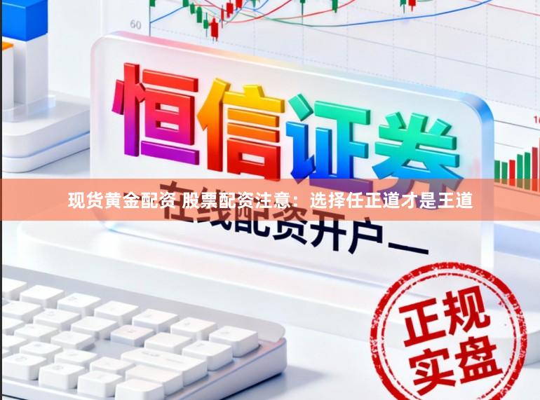 现货黄金配资 股票配资注意：选择任正道才是王道