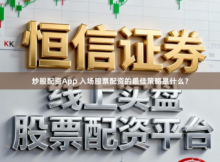 炒股配资App 入场股票配资的最佳策略是什么？