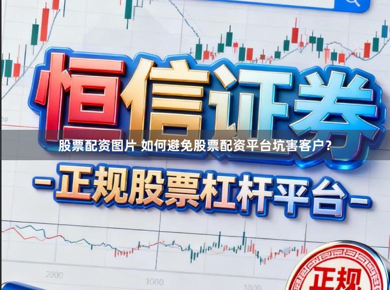 股票配资图片 如何避免股票配资平台坑害客户？