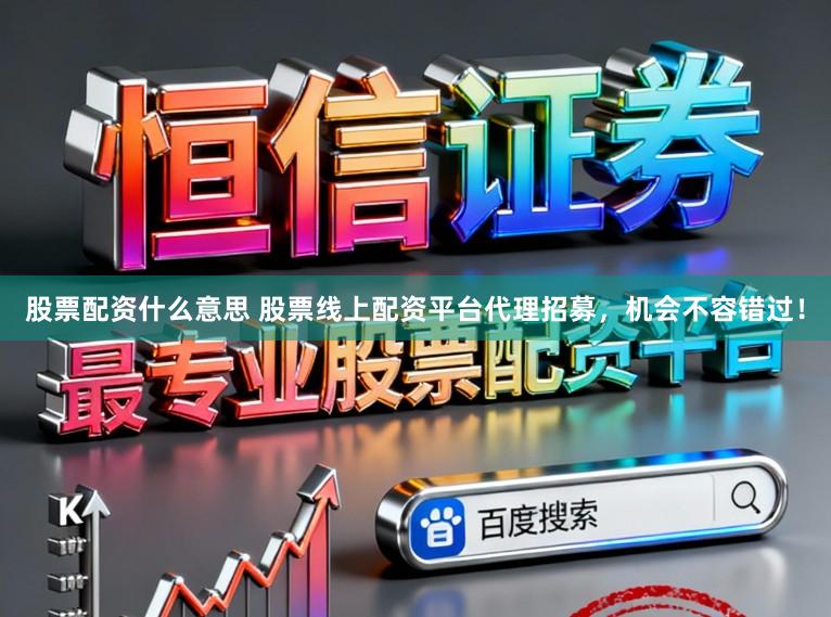 股票配资什么意思 股票线上配资平台代理招募，机会不容错过！