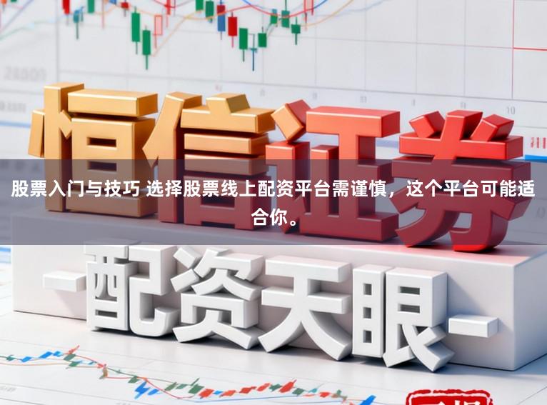 股票入门与技巧 选择股票线上配资平台需谨慎，这个平台可能适合你。