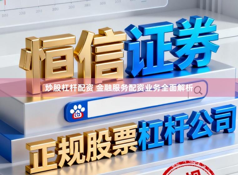 炒股杠杆配资 金融服务配资业务全面解析