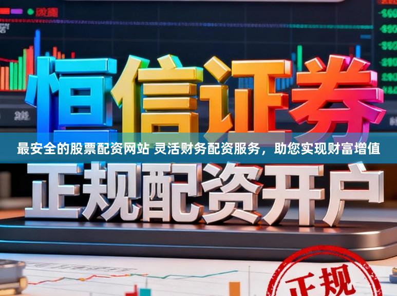 最安全的股票配资网站 灵活财务配资服务，助您实现财富增值