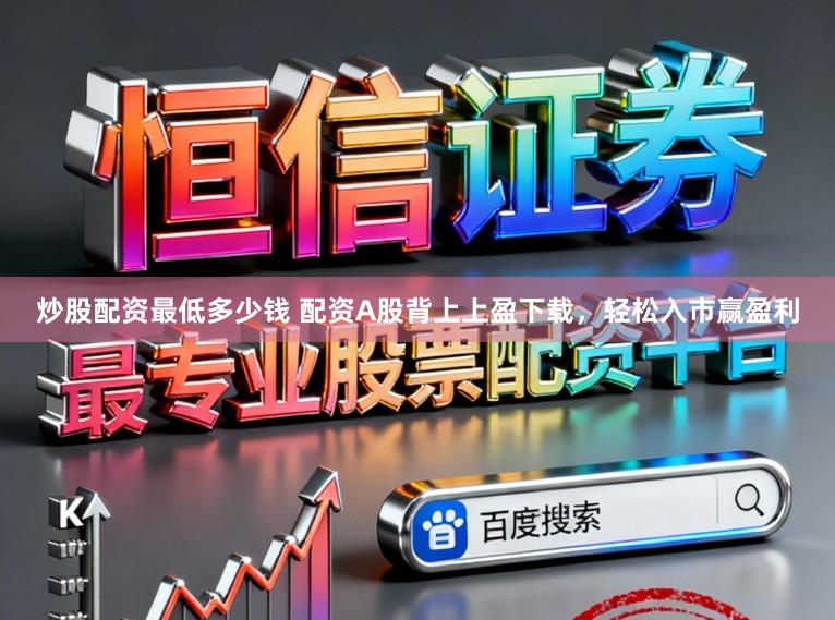 炒股配资最低多少钱 配资A股背上上盈下载，轻松入市赢盈利