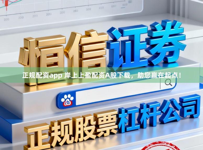 正规配资app 岸上上盈配资A股下载，助您赢在起点！