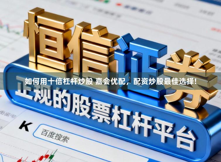 如何用十倍杠杆炒股 嘉会优配,配资炒股最佳选择!