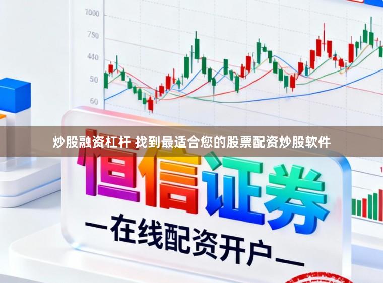 炒股融资杠杆 找到最适合您的股票配资炒股软件