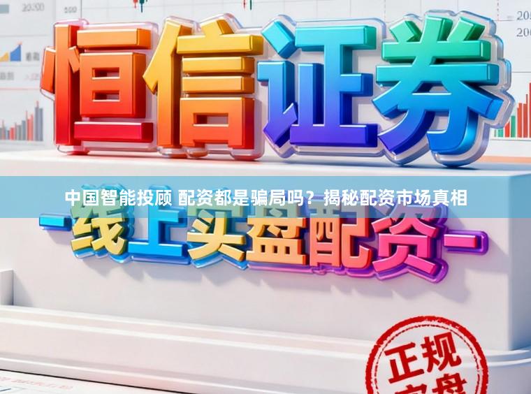 中国智能投顾 配资都是骗局吗？揭秘配资市场真相