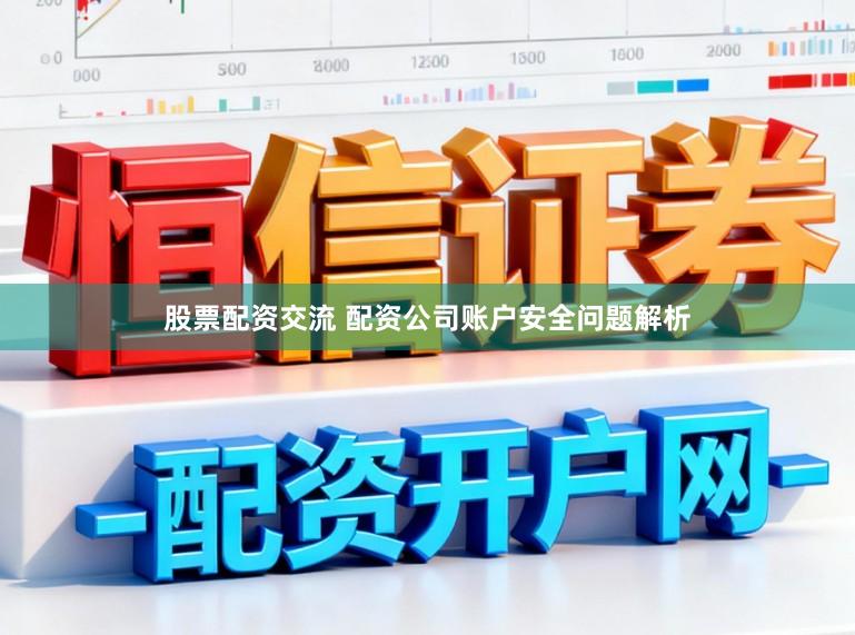 股票配资交流 配资公司账户安全问题解析