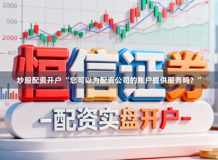 炒股配资开户 “您可以为配资公司的账户提供服务吗？”