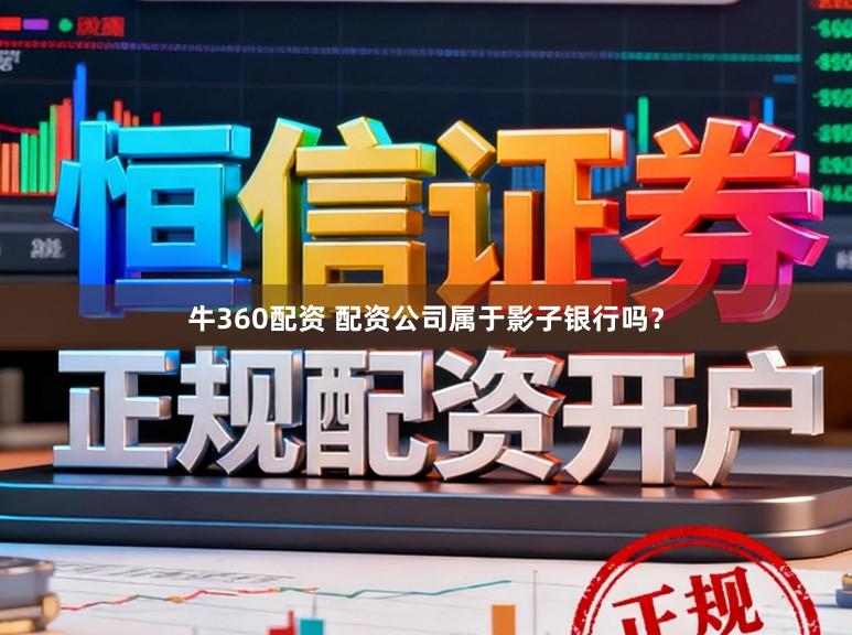 牛360配资 配资公司属于影子银行吗？