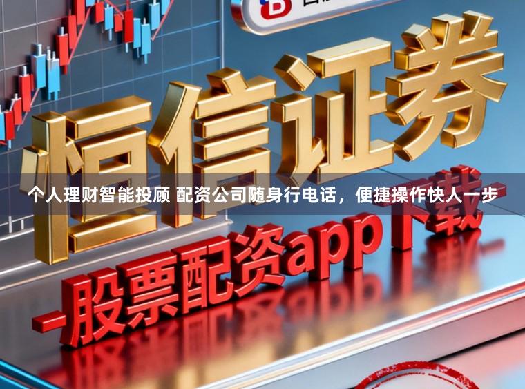 个人理财智能投顾 配资公司随身行电话，便捷操作快人一步