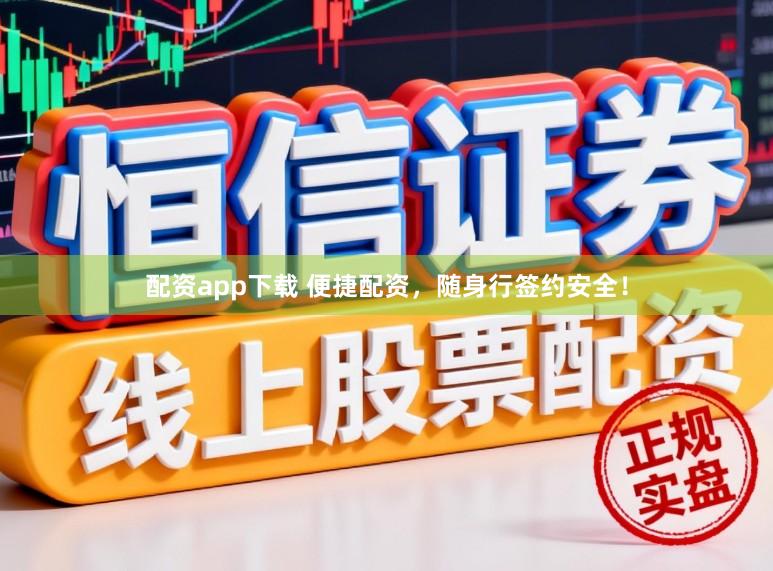 配资app下载 便捷配资，随身行签约安全！