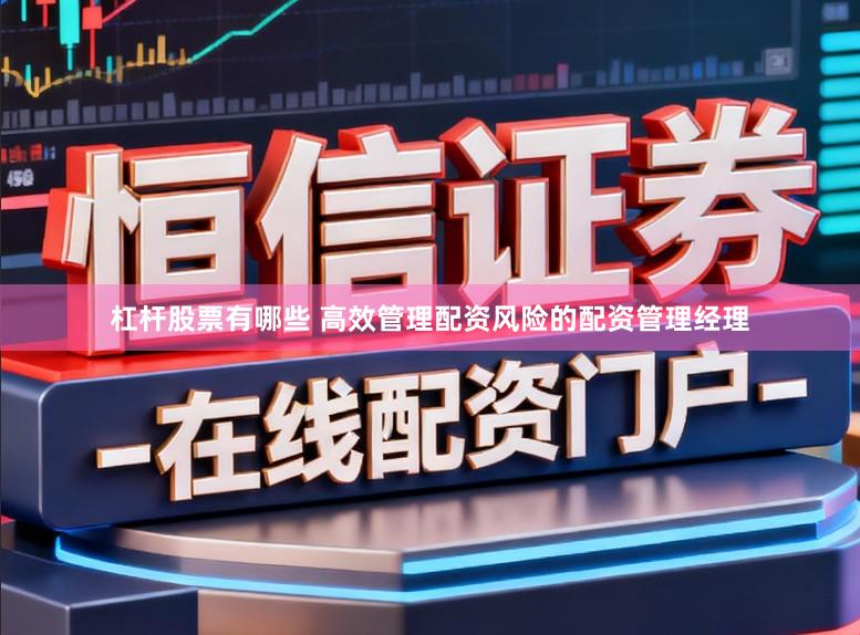 杠杆股票有哪些 高效管理配资风险的配资管理经理