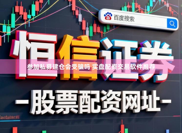 参加私募建仓会受骗吗 实盘配资交易软件推荐