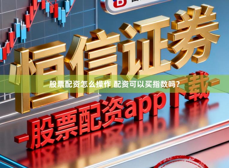 股票配资怎么操作 配资可以买指数吗？