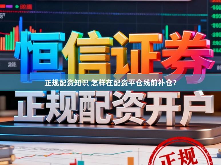 正规配资知识 怎样在配资平仓线前补仓？