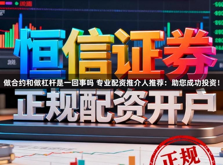 做合约和做杠杆是一回事吗 专业配资推介人推荐：助您成功投资！