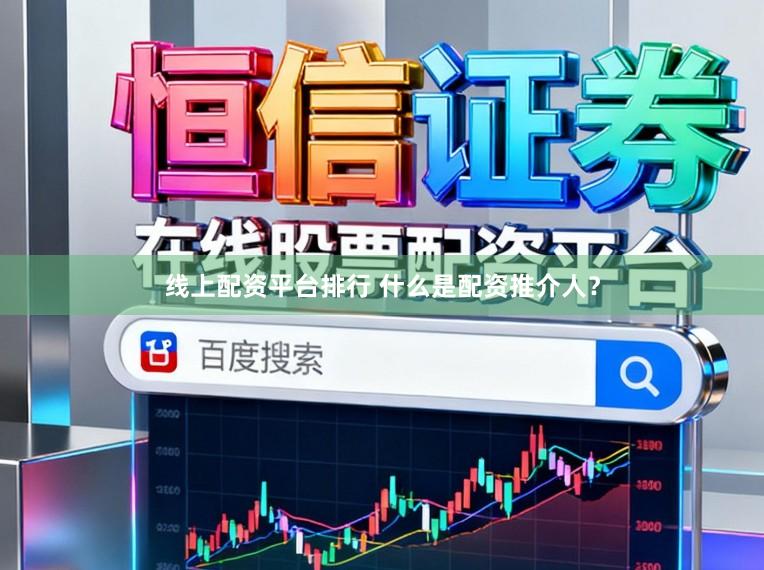 线上配资平台排行 什么是配资推介人？