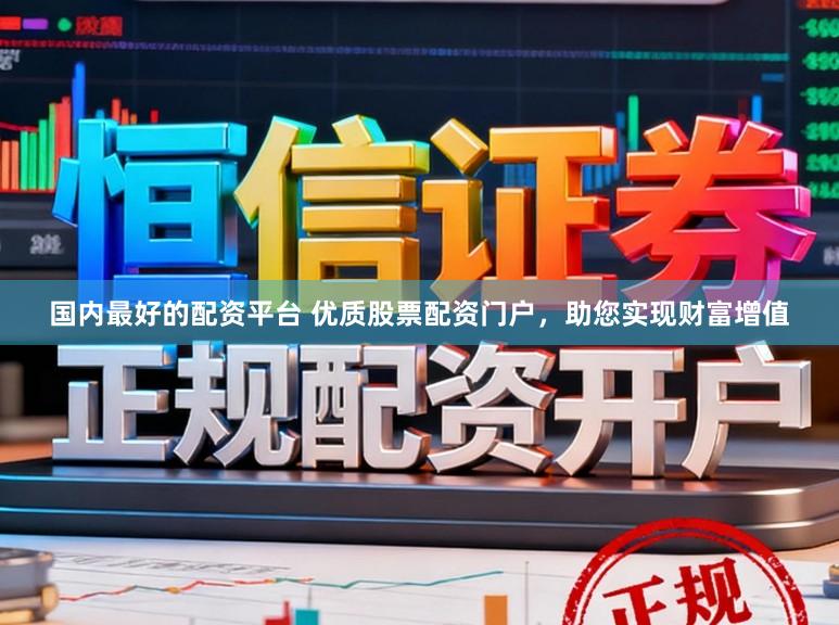 国内最好的配资平台 优质股票配资门户，助您实现财富增值