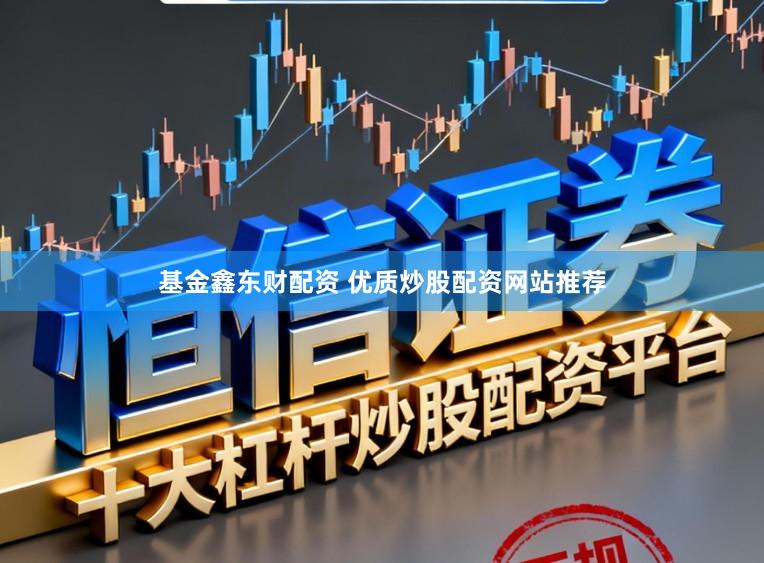 基金鑫东财配资 优质炒股配资网站推荐