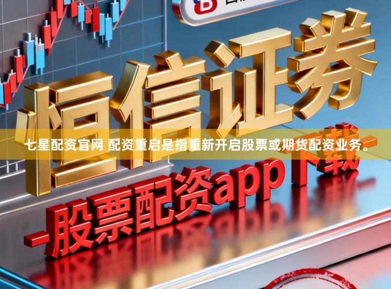 七星配资官网 配资重启是指重新开启股票或期货配资业务。