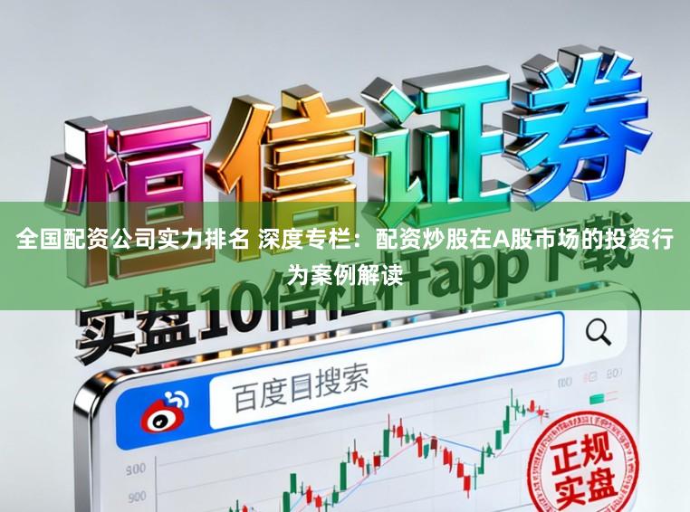 全国配资公司实力排名 深度专栏：配资炒股在A股市场的投资行为案例解读