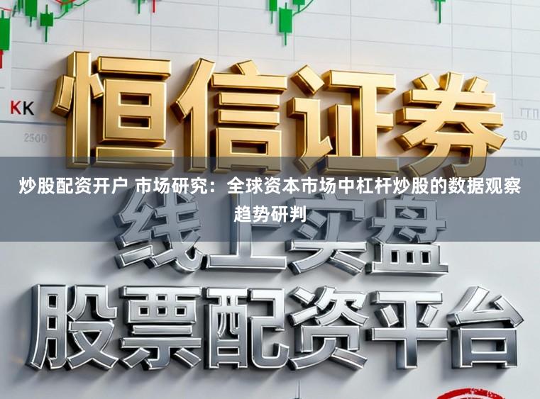 炒股配资开户 市场研究：全球资本市场中杠杆炒股的数据观察趋势研判