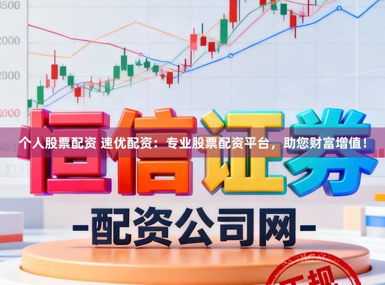 个人股票配资 速优配资:专业股票配资平台,助您财富增值!