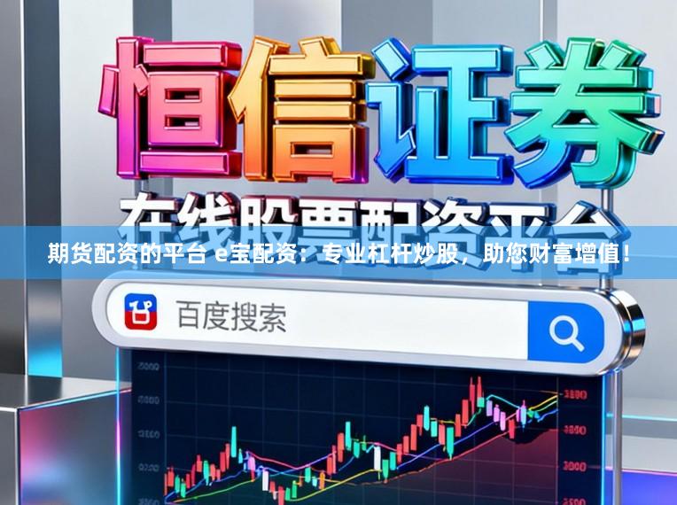 期货配资的平台 e宝配资:专业杠杆炒股,助您财富增值!