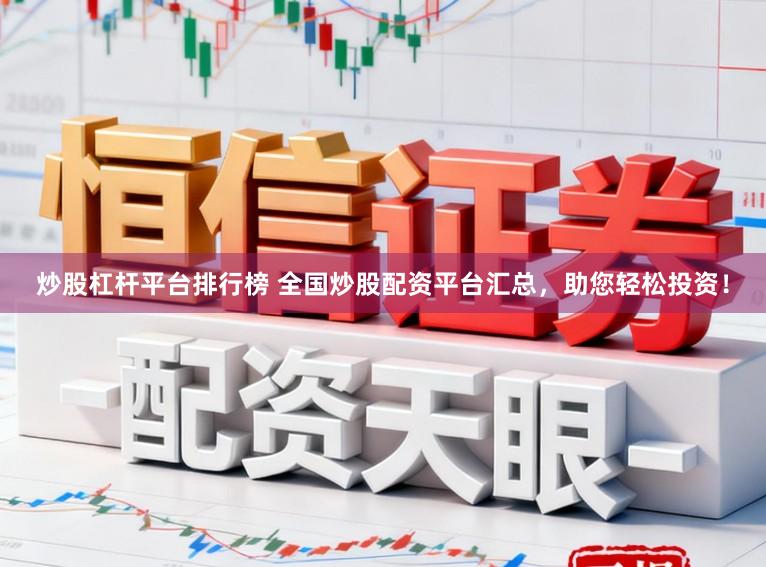 炒股杠杆平台排行榜 全国炒股配资平台汇总,助您轻松投资!