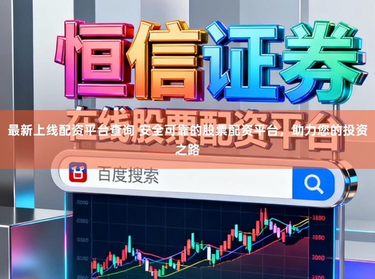 最新上线配资平台查询 安全可靠的股票配资平台,助力您的投资之路
